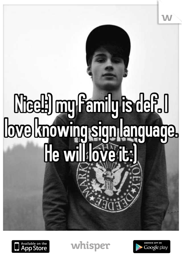 Nice!:) my family is def. I love knowing sign language. He will love it:)