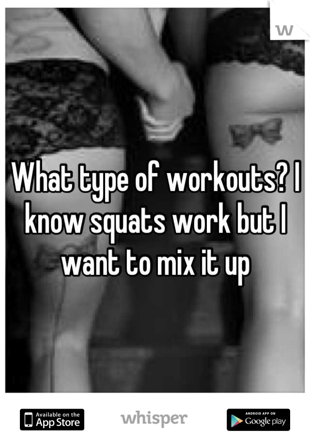 What type of workouts? I know squats work but I want to mix it up