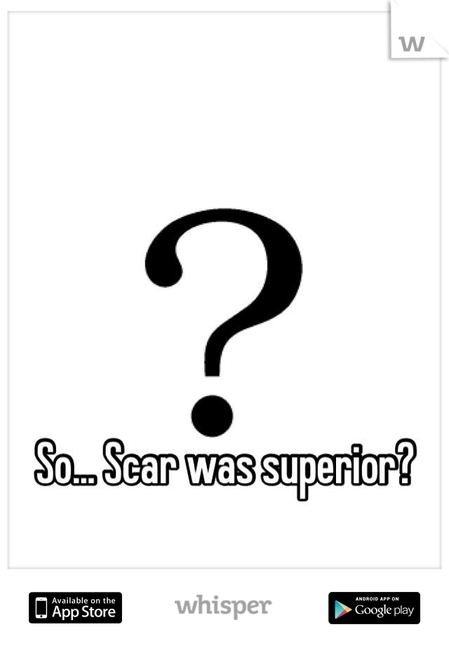 So... Scar was superior?