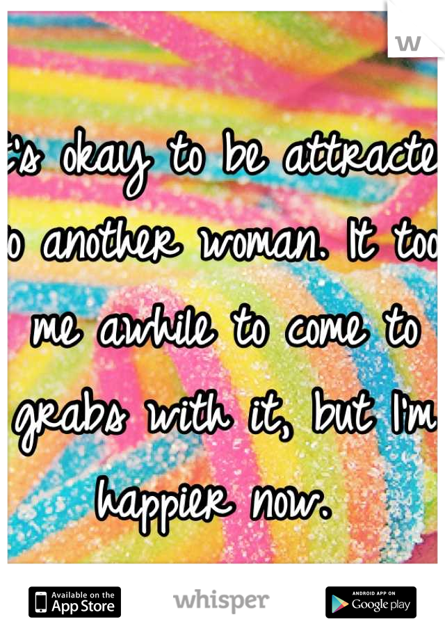 It's okay to be attracted to another woman. It took me awhile to come to grabs with it, but I'm happier now. 
