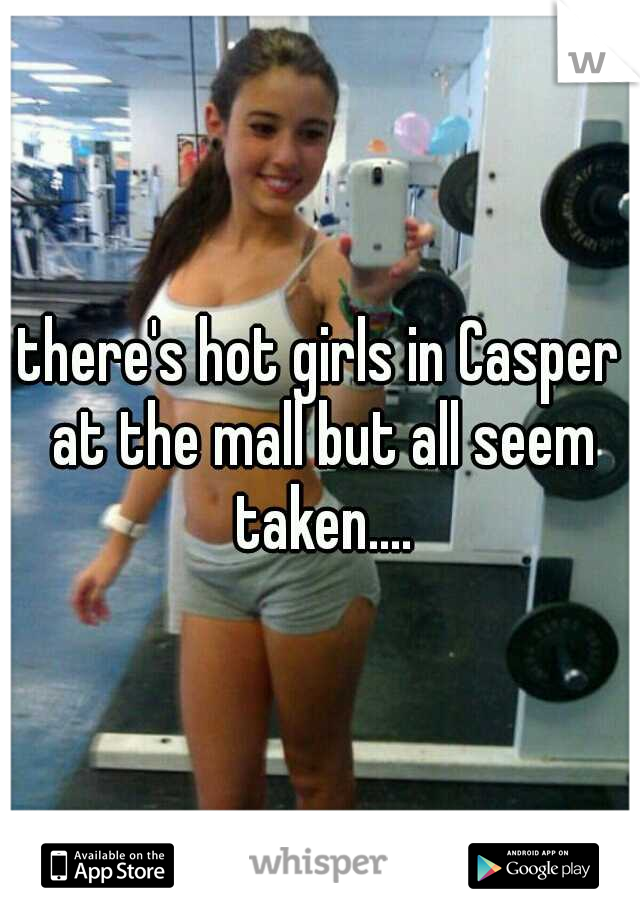 there's hot girls in Casper at the mall but all seem taken....