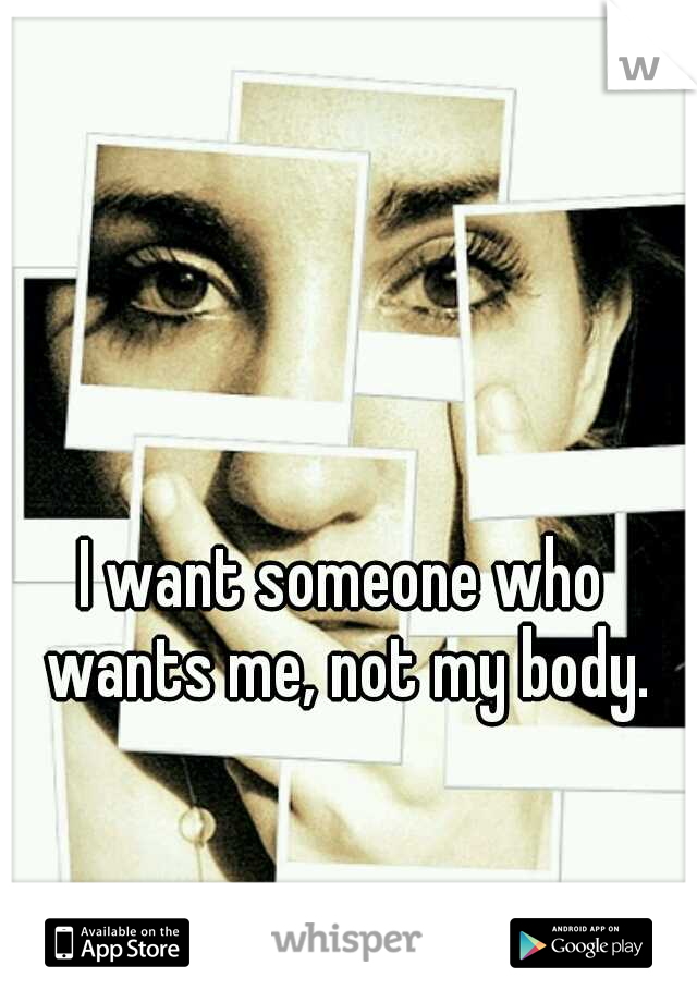 I want someone who wants me, not my body.