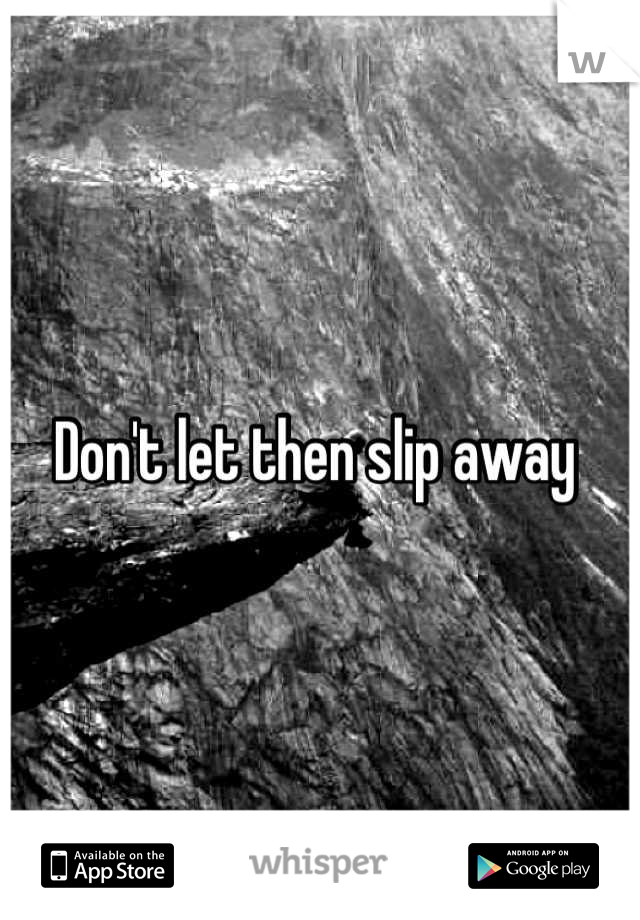 Don't let then slip away 