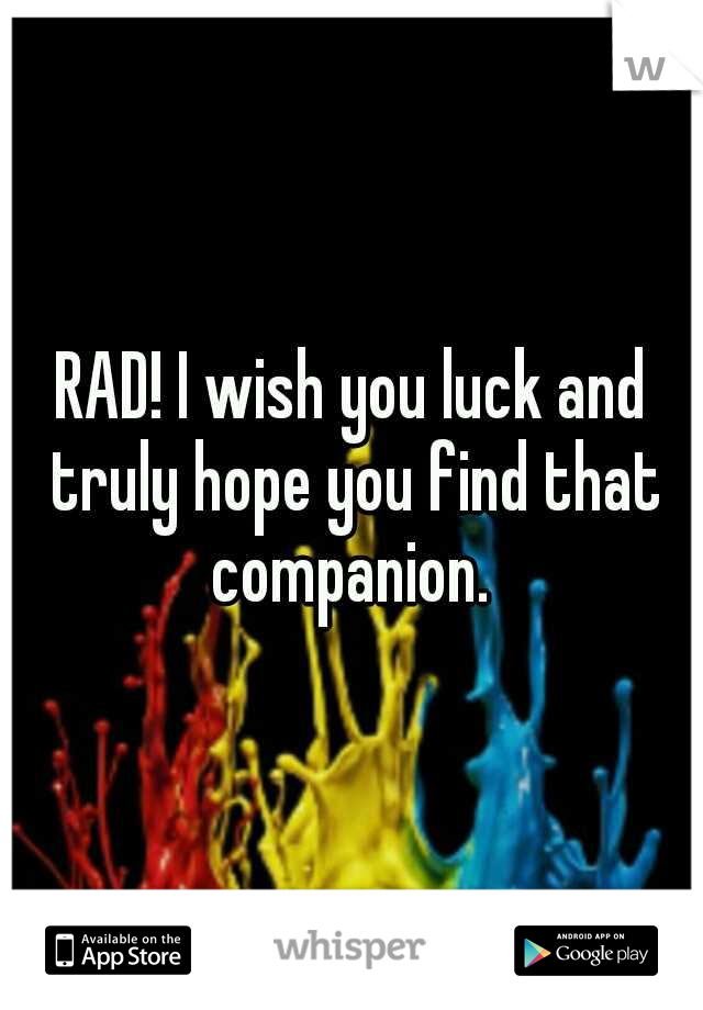 RAD! I wish you luck and truly hope you find that companion. 