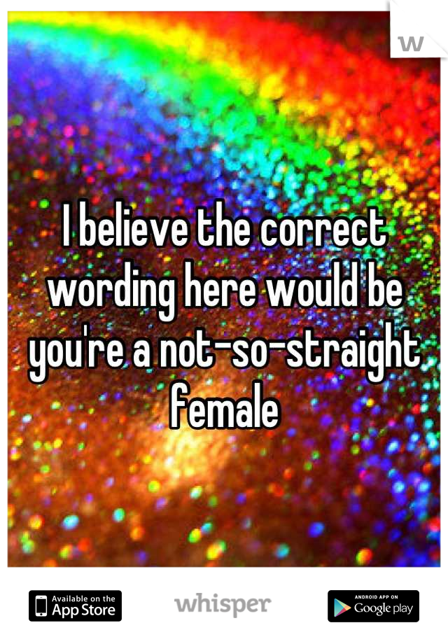 I believe the correct wording here would be you're a not-so-straight female