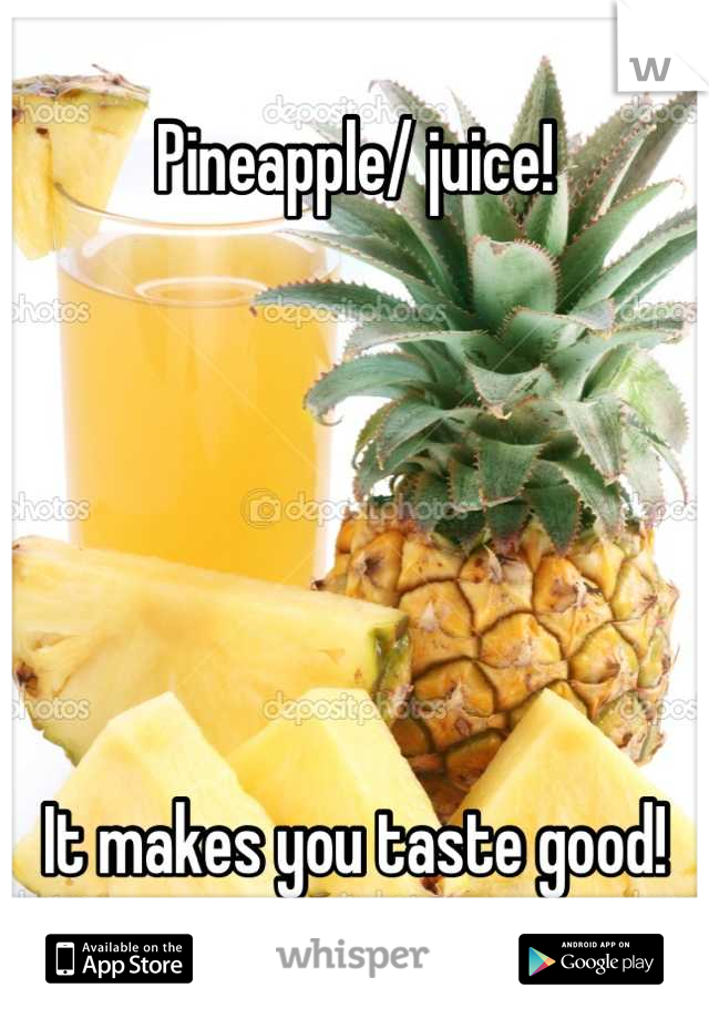 Pineapple/ juice! 






It makes you taste good!