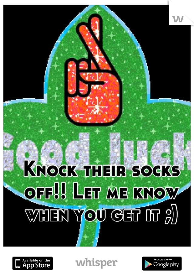 Knock their socks off!! Let me know when you get it ;)