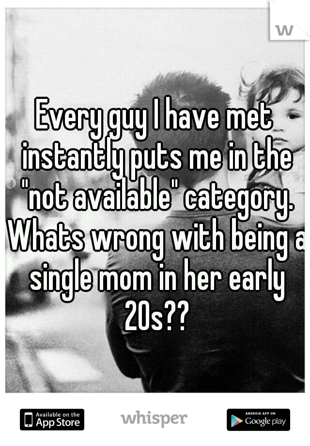 Every guy I have met instantly puts me in the "not available" category. Whats wrong with being a single mom in her early 20s??