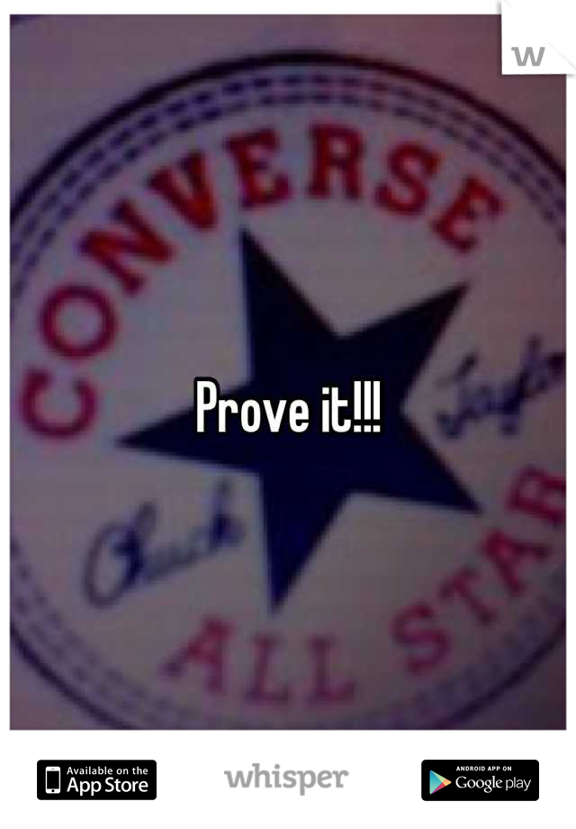 Prove it!!!