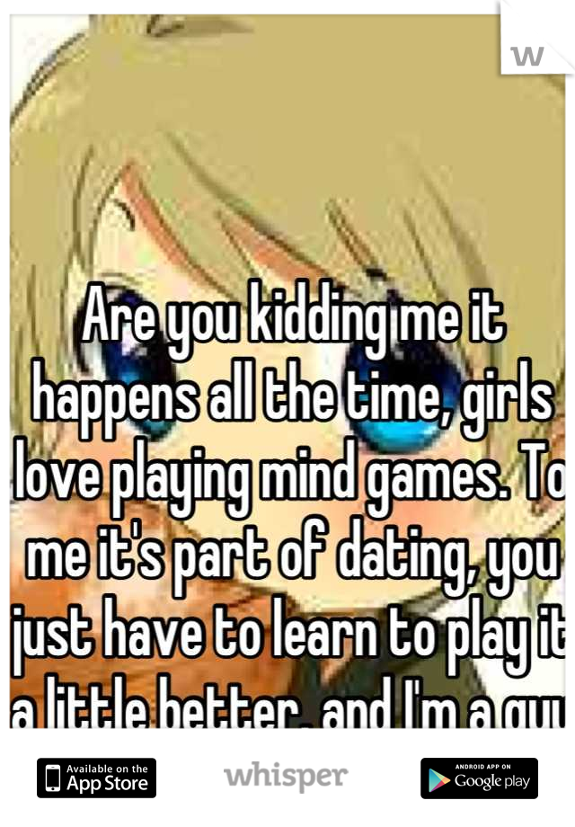 Are you kidding me it happens all the time, girls love playing mind games. To me it's part of dating, you just have to learn to play it a little better, and I'm a guy haha 