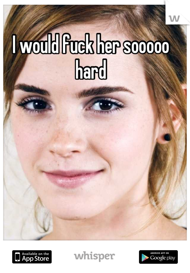 I would fuck her sooooo hard