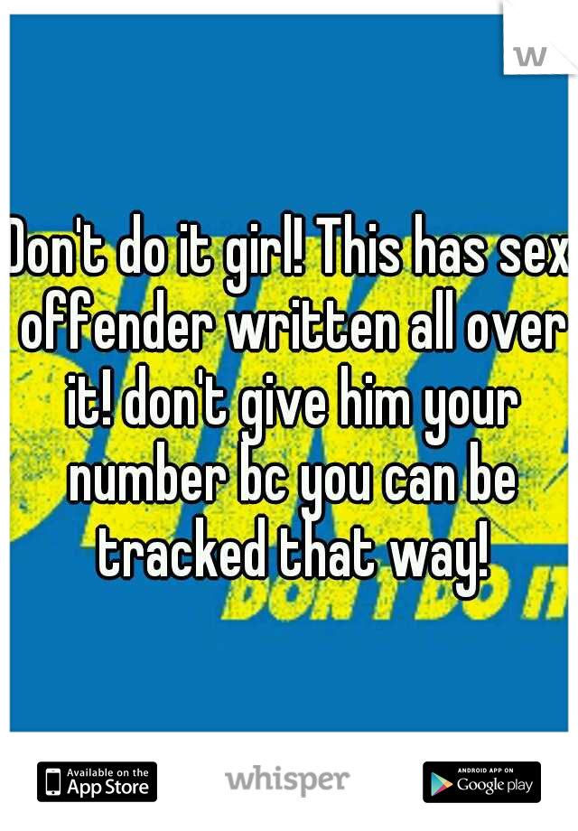 Don't do it girl! This has sex offender written all over it! don't give him your number bc you can be tracked that way!