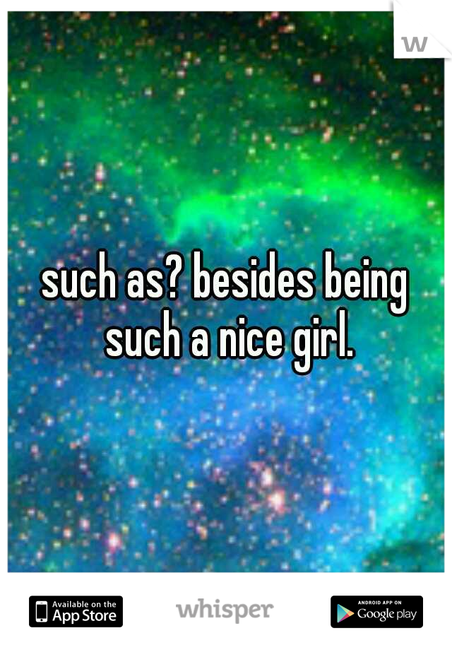 such as? besides being such a nice girl.