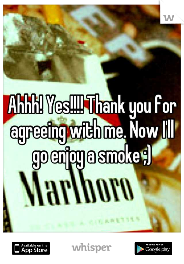 Ahhh! Yes!!!! Thank you for agreeing with me. Now I'll go enjoy a smoke ;)