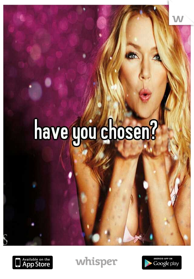 have you chosen?