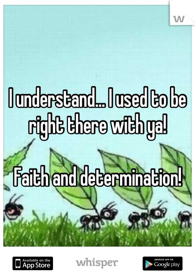 I understand... I used to be right there with ya! 

Faith and determination!