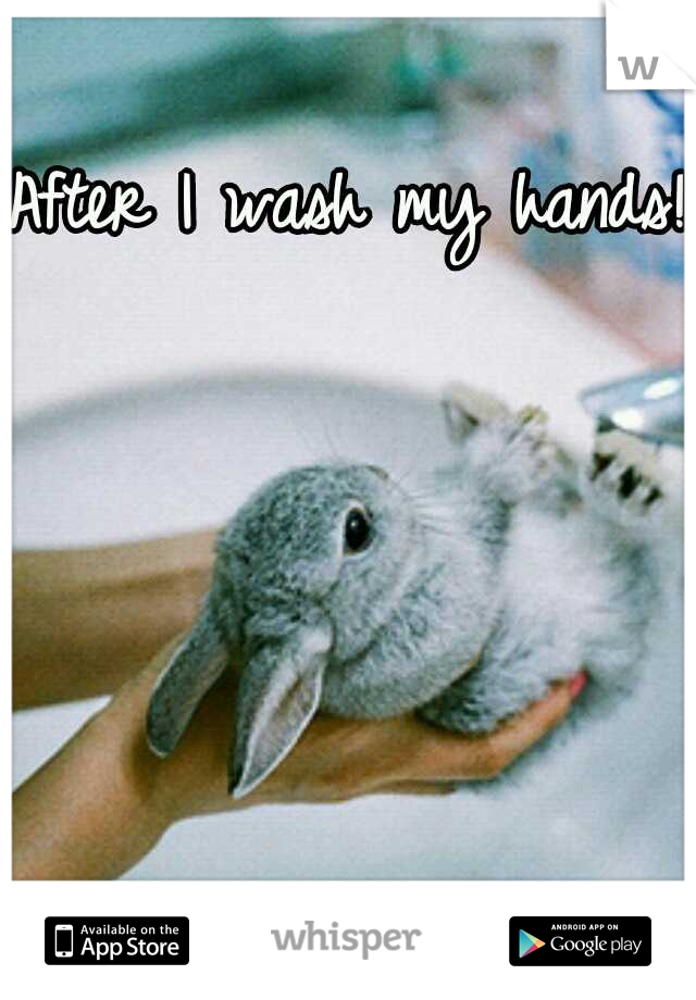 After I wash my hands!!
