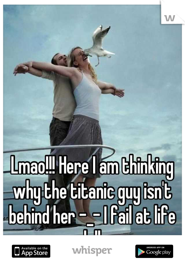 Lmao!!! Here I am thinking why the titanic guy isn't behind her -_- I fail at life loll