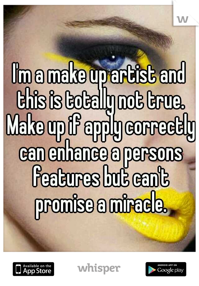 I'm a make up artist and this is totally not true. Make up if apply correctly can enhance a persons features but can't promise a miracle.