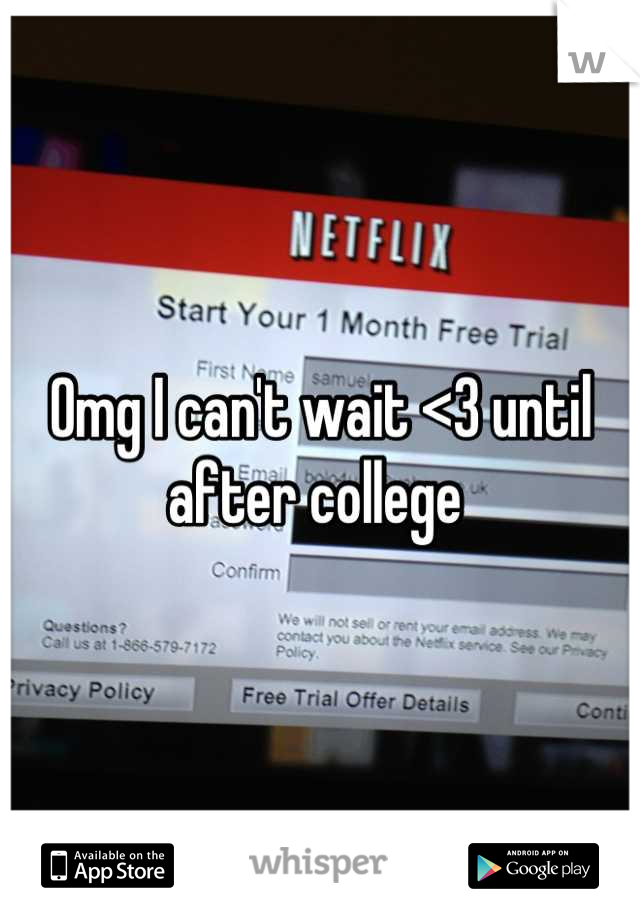 Omg I can't wait <3 until after college 