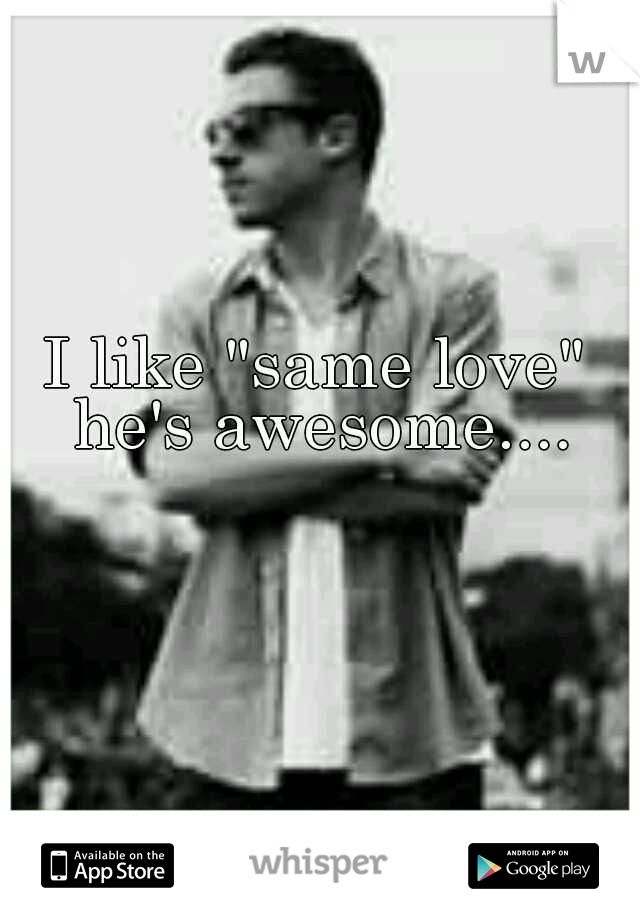 I like "same love" he's awesome....