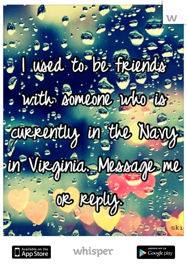 I used to be friends with someone who is currently in the Navy in Virginia. Message me or reply. 