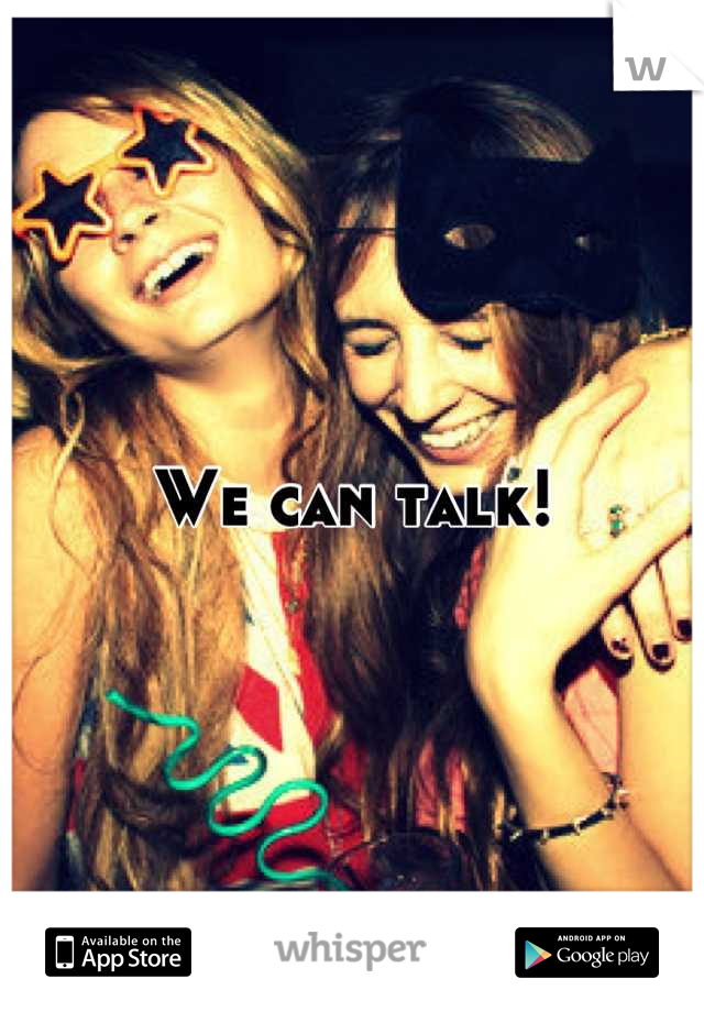 We can talk!