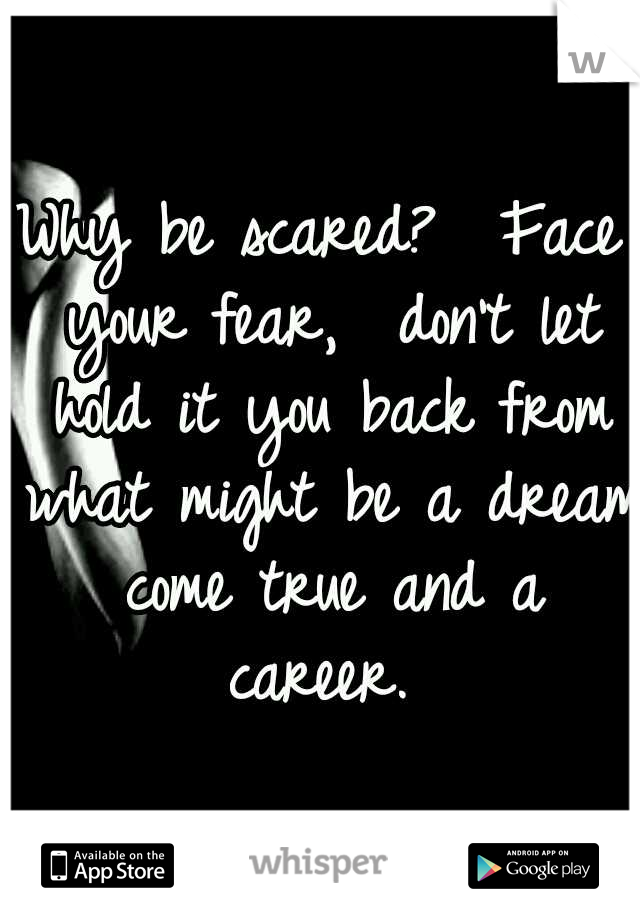 Why be scared?  Face your fear,  don't let hold it you back from what might be a dream come true and a career. 