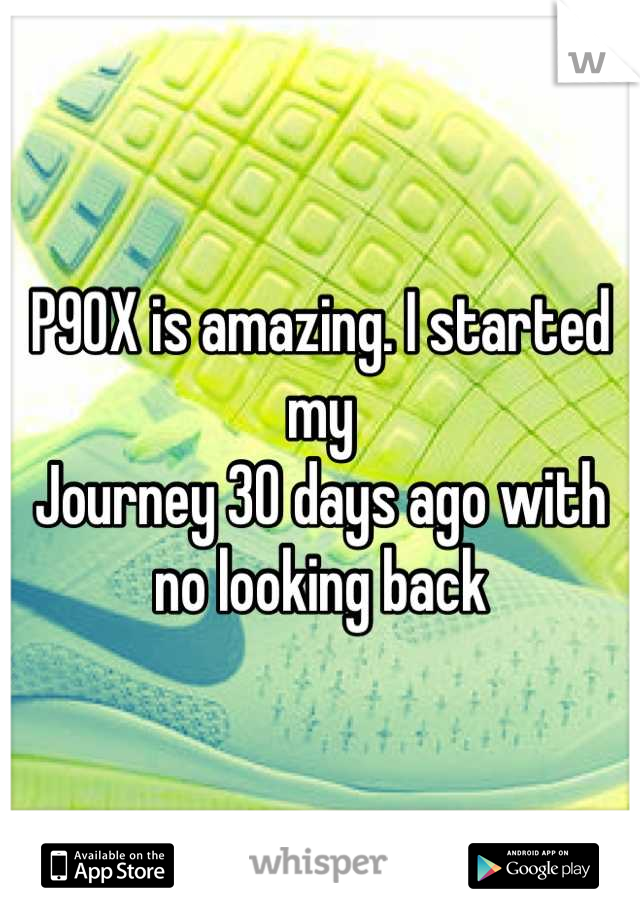P90X is amazing. I started my
Journey 30 days ago with no looking back