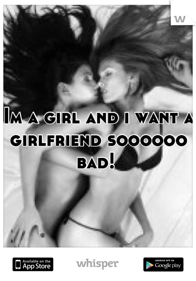 Im a girl and i want a girlfriend soooooo bad! 