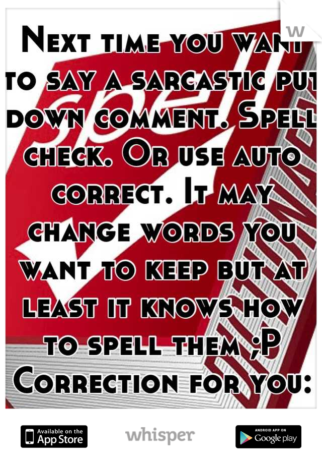 Next time you want to say a sarcastic put down comment. Spell check. Or use auto correct. It may change words you want to keep but at least it knows how to spell them ;P
Correction for you: swear