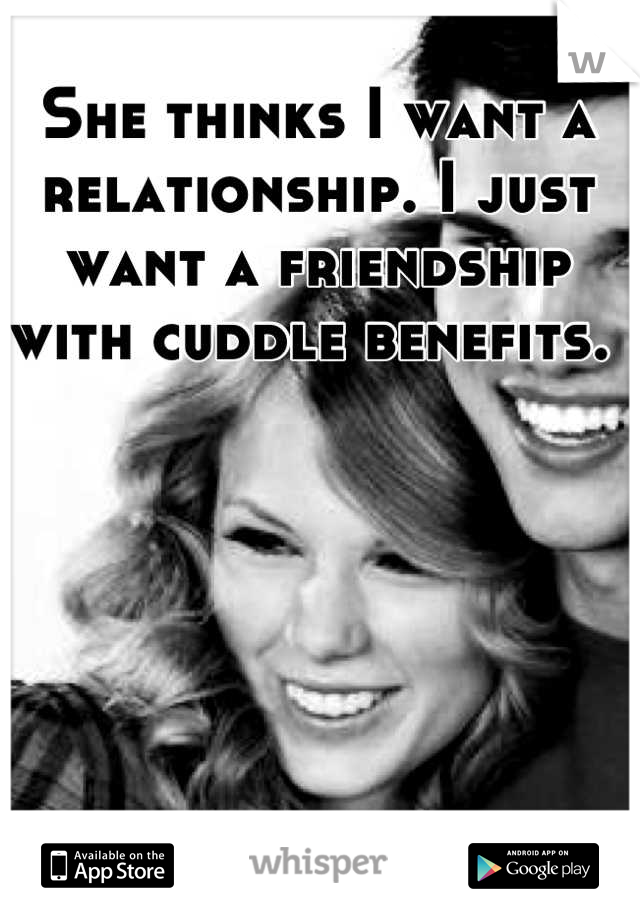 She thinks I want a relationship. I just want a friendship with cuddle benefits. 