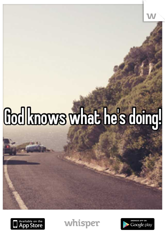 God knows what he's doing! 