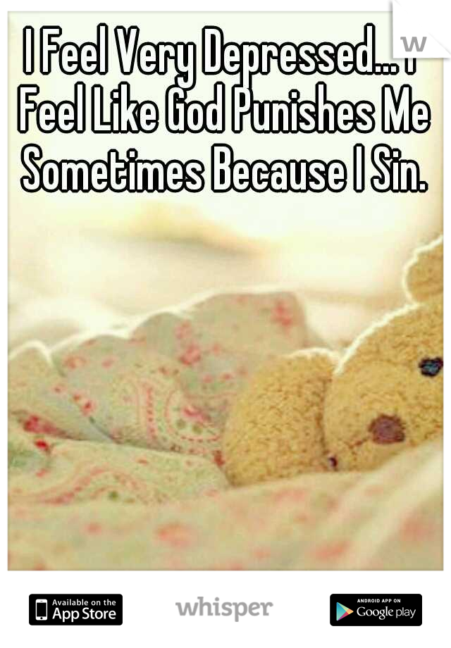 I Feel Very Depressed... I Feel Like God Punishes Me Sometimes Because I Sin.