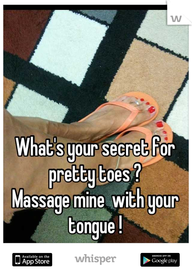 What's your secret for  pretty toes ?
Massage mine  with your tongue !