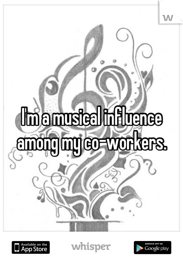 I'm a musical influence among my co-workers.