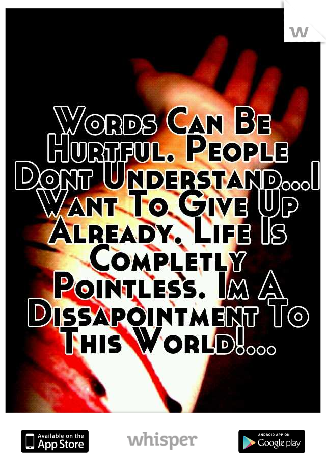 Words Can Be Hurtful. People Dont Understand...I Want To Give Up Already. Life Is Completly Pointless. Im A Dissapointment To This World!…