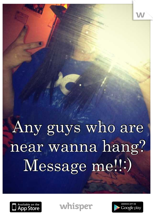 Any guys who are near wanna hang? Message me!!:)