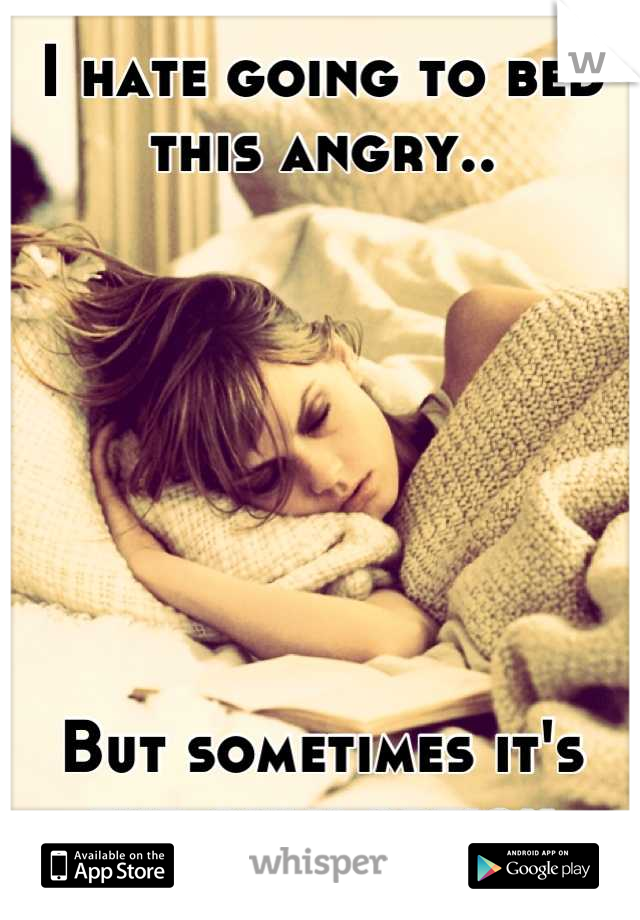 I hate going to bed this angry..







But sometimes it's
the only option