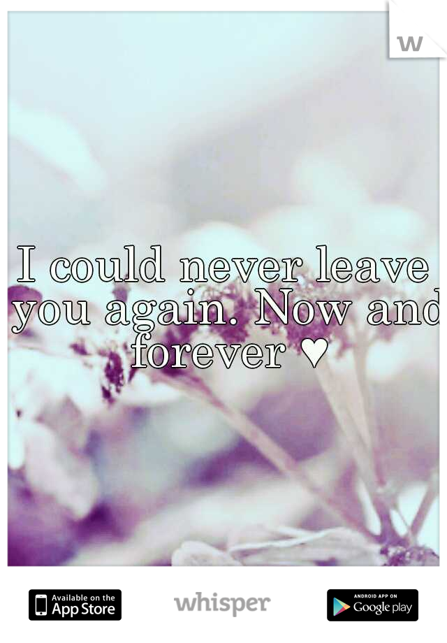 I could never leave you again. Now and forever ♥