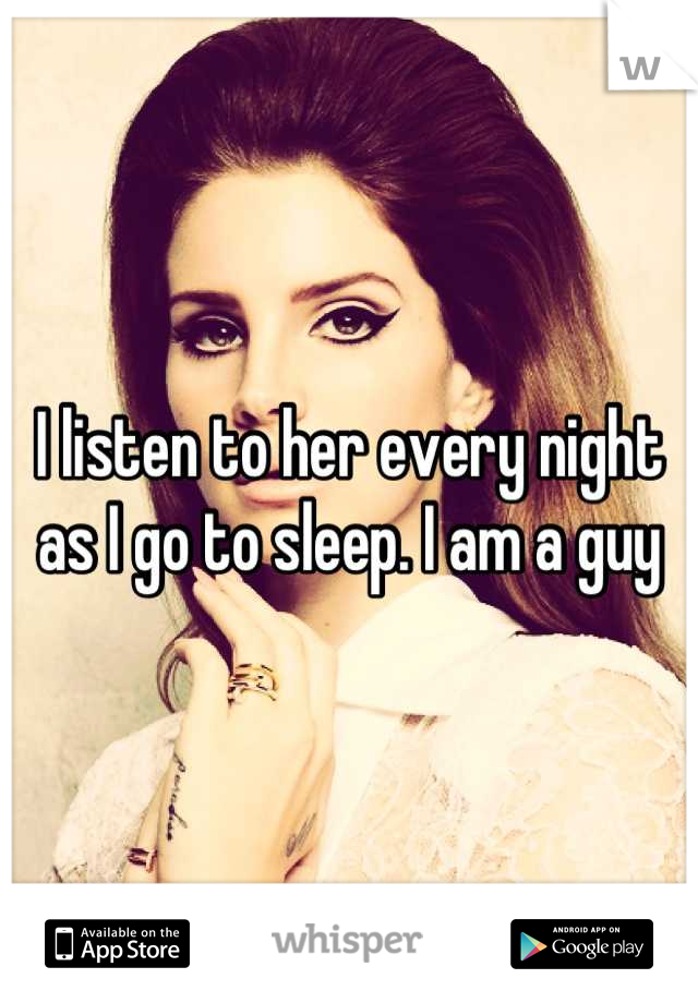 I listen to her every night as I go to sleep. I am a guy