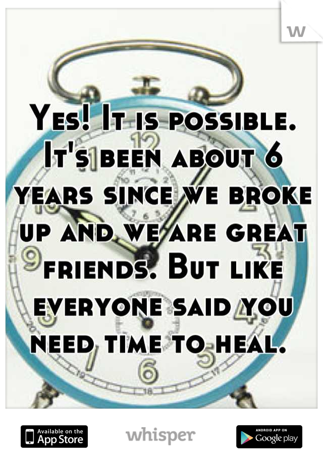 Yes! It is possible. It's been about 6 years since we broke up and we are great friends. But like everyone said you need time to heal. 
