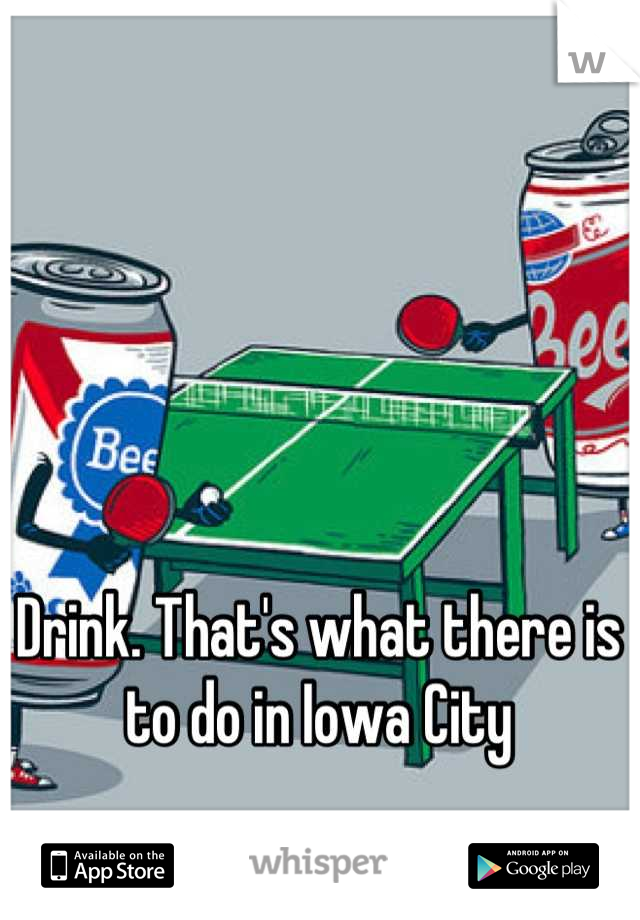 Drink. That's what there is to do in Iowa City