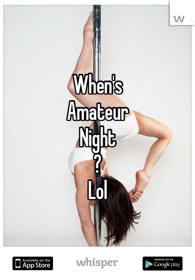 When's
Amateur 
Night
?
Lol
