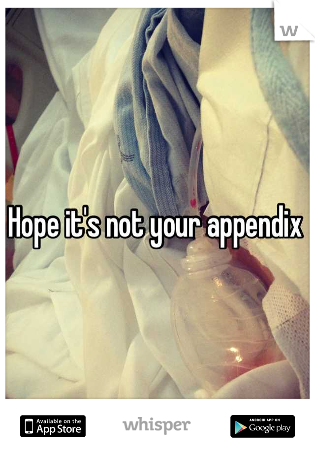 Hope it's not your appendix 