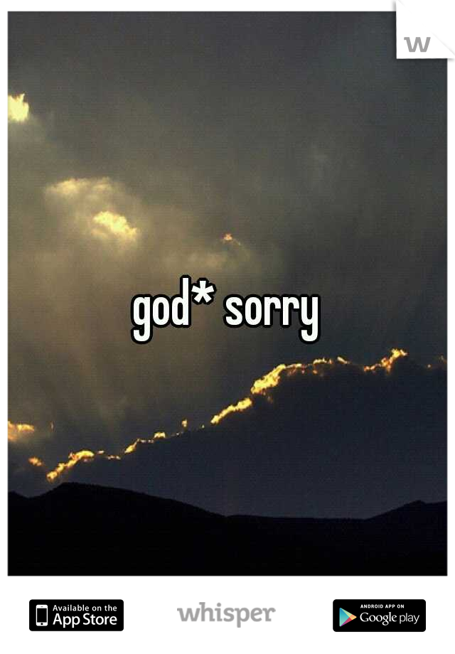 god* sorry