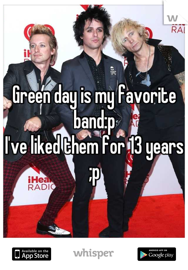Green day is my favorite band:p
I've liked them for 13 years ;p