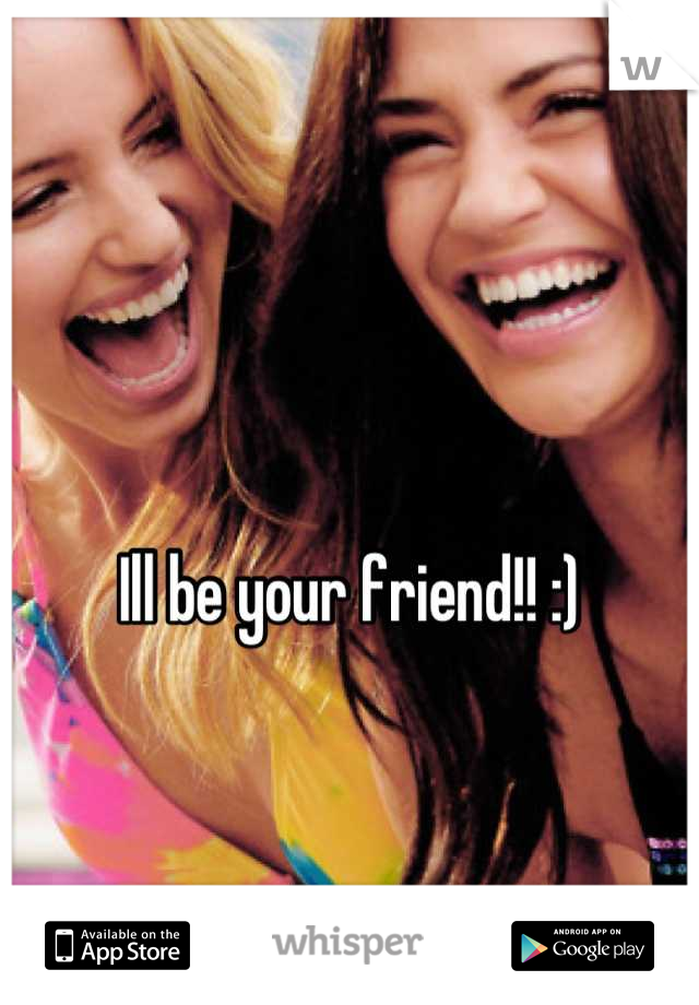 Ill be your friend!! :)