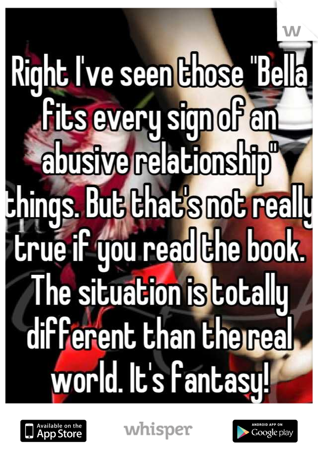 Right I've seen those "Bella fits every sign of an abusive relationship" things. But that's not really true if you read the book. The situation is totally different than the real world. It's fantasy!