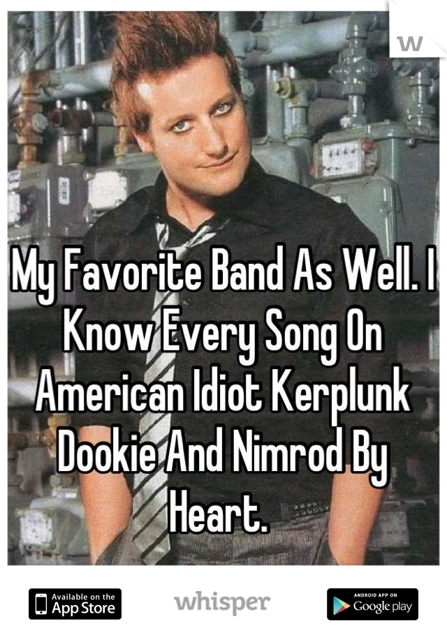 My Favorite Band As Well. I Know Every Song On American Idiot Kerplunk Dookie And Nimrod By Heart. 